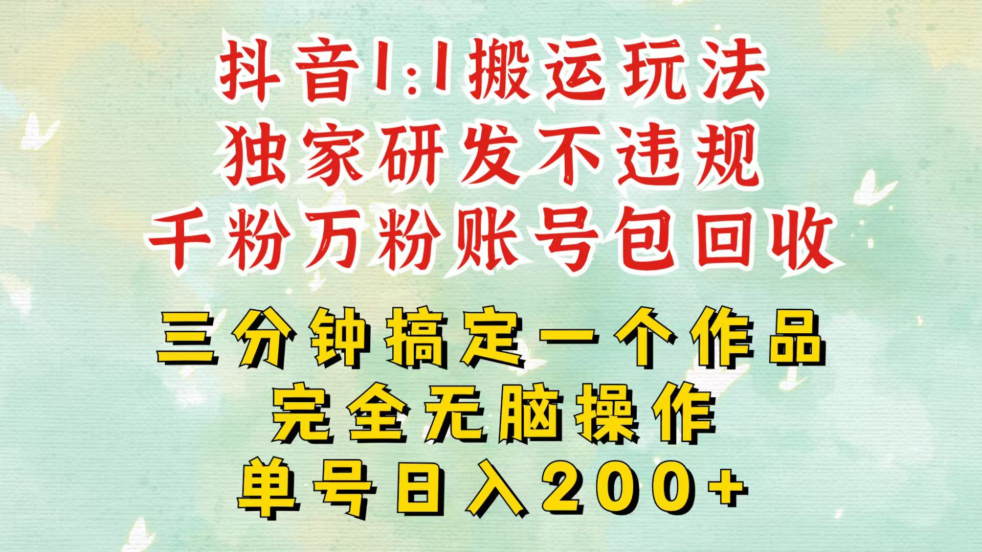 0b02a6ab1fceb9d8be3477412352a44a.jpeg 抖音1:1搬运独创顶级玩法!三分钟一条作品!单号每天稳定200+收益,千粉万粉包回收
