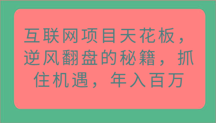 7eaaa83995304bb071bd9c26b24c286c.jpeg 互联网项目天花板,逆风翻盘的秘籍,抓住机遇,年入百万
